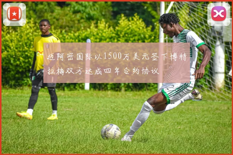 迈阿密国际以1500万美元签下博特拉梅双方达成四年合约协议