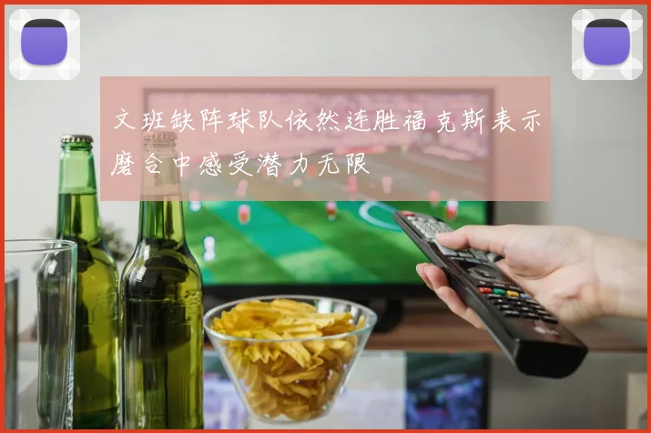 文班缺阵球队依然连胜福克斯表示磨合中感受潜力无限