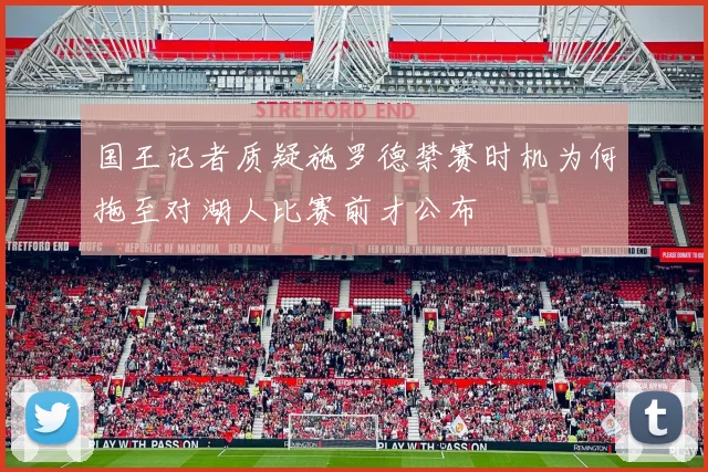 国王记者质疑施罗德禁赛时机为何拖至对湖人比赛前才公布