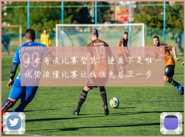 法尔考谈比赛智慧：速度不是唯一优势读懂比赛让我领先后卫一步
