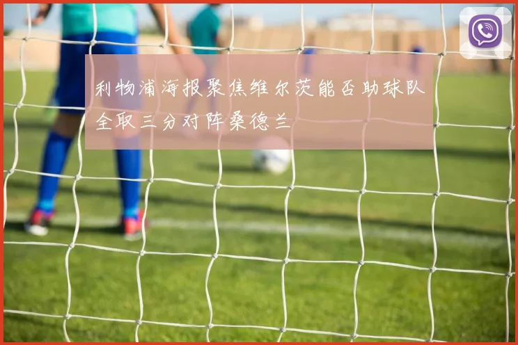 利物浦海报聚焦维尔茨能否助球队全取三分对阵桑德兰