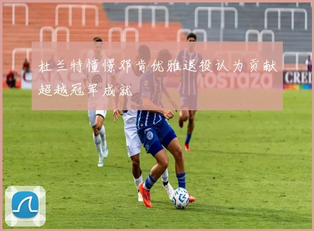 杜兰特憧憬邓肯优雅退役认为贡献超越冠军成就