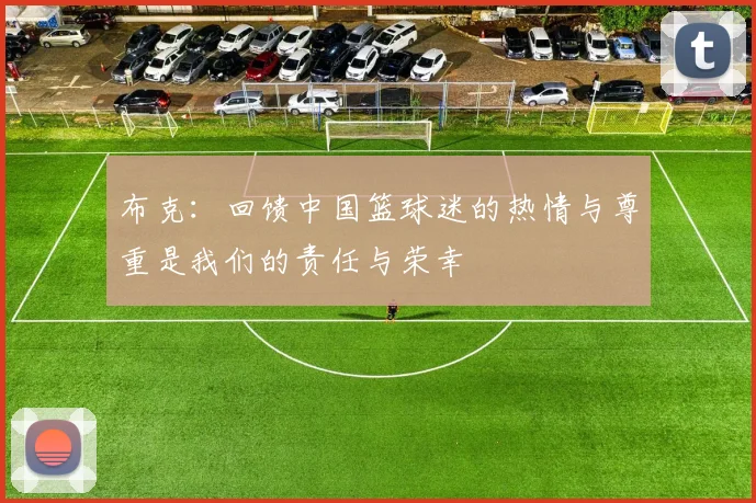 布克：回馈中国篮球迷的热情与尊重是我们的责任与荣幸