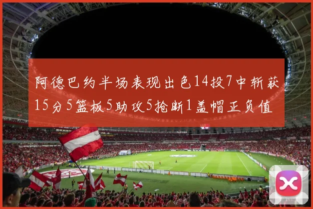 阿德巴约半场表现出色14投7中斩获15分5篮板5助攻5抢断1盖帽正负值高达16