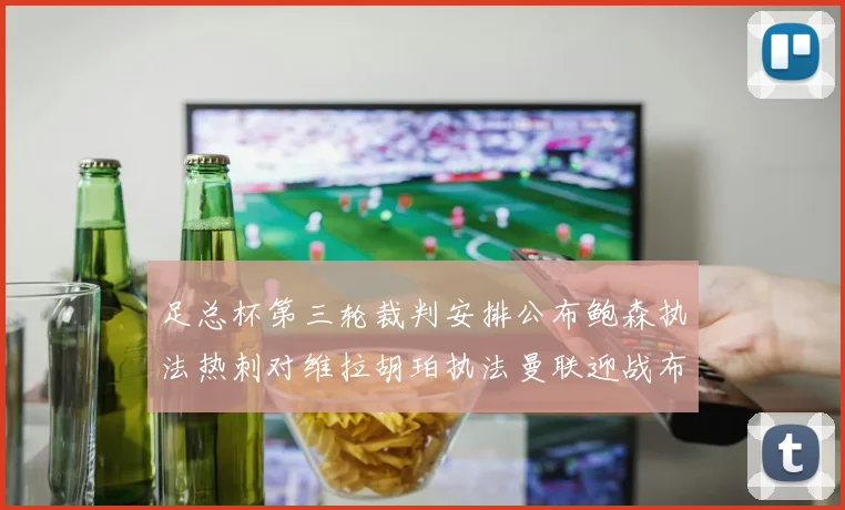 足总杯第三轮裁判安排公布鲍森执法热刺对维拉胡珀执法曼联迎战布莱顿