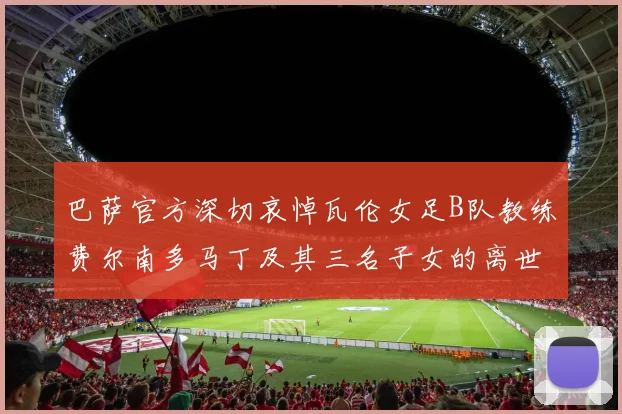 巴萨官方深切哀悼瓦伦女足B队教练费尔南多马丁及其三名子女的离世
