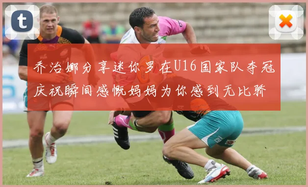 乔治娜分享迷你罗在U16国家队夺冠庆祝瞬间感慨妈妈为你感到无比骄傲