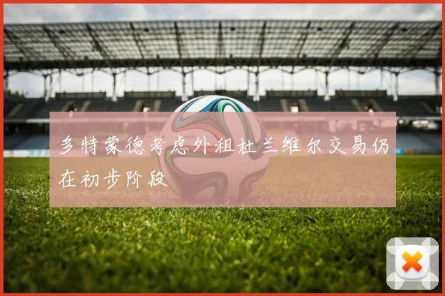 多特蒙德考虑外租杜兰维尔交易仍在初步阶段