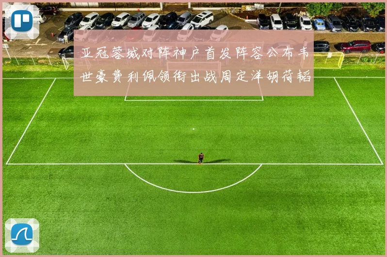 亚冠蓉城对阵神户首发阵容公布韦世豪费利佩领衔出战周定洋胡荷韬亮相